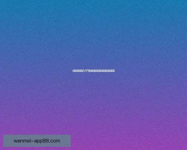 世界杯竞猜专属VIP福利攻略让你畅享豪礼与赛事精彩体验