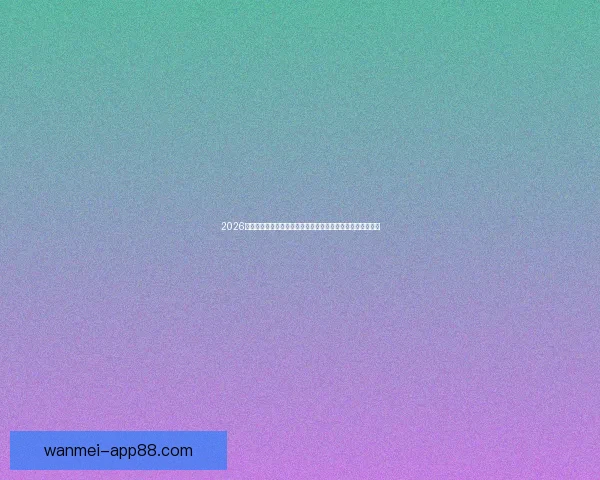 2026世界杯比赛精彩直播全程报道，带你感受全球足球盛宴每一刻